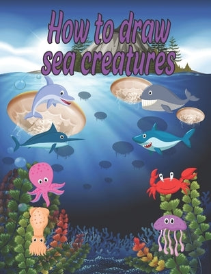 How to Draw sea creatures: how to draw for kids step by step Dolphin Octopus Fish crap shark Sea Creature Activities by Publishing, Children Art