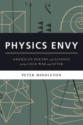 Physics Envy: American Poetry and Science in the Cold War and After by Middleton, Peter