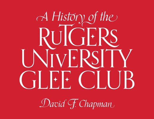 A History of the Rutgers University Glee Club by Chapman, David F.