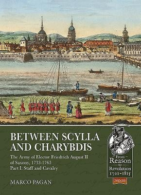 Between Scylla and Charybdis - The Army of Elector Frederich August II of Saxony, 1733-1763: Part I: Staff and Cavalry by Pagan, Marco