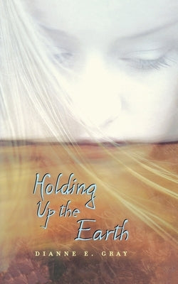 Holding Up the Earth by Gray, Dianne E.