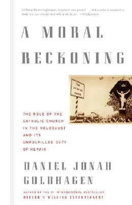 A Moral Reckoning: The Role of the Church in the Holocaust and Its Unfulfilled Duty of Repair by Goldhagen, Daniel Jonah