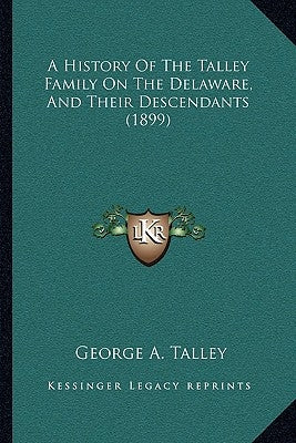 A History Of The Talley Family On The Delaware, And Their Descendants (1899) by Talley, George A.