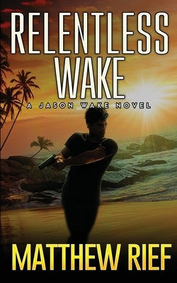 Relentless Wake: A Jason Wake Novel by Rief, Matthew