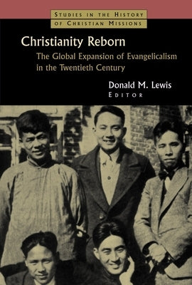 Christianity Reborn: The Global Expansion of Evangelicalism in the Twentieth Century by Lewis, Donald M.