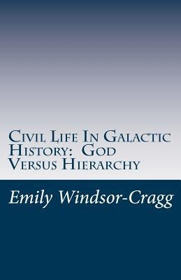 Civil Life in Galactic History: God Versus Hierarchy: The Dialectic Between Choice and Bureaucracy by Windsor-Cragg, Emily
