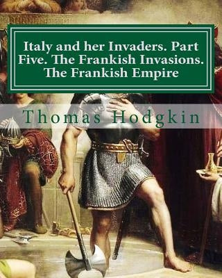 Italy and her Invaders. Part Five. The Frankish Invasions. The Frankish Empire by Raul, Cristo