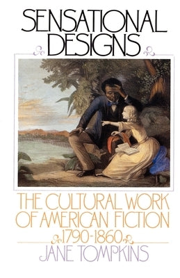 Sensational Designs: The Cultural Work of American Fiction, 1790-1860 by Tompkins, Jane
