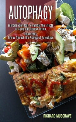 Autophagy Keto: Energize Your Body to Combat the Effects of Aging and Remove Toxins (Boost Your Energy Through the Process of Autophag by Musgrave, Richard