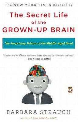 The Secret Life of the Grown-Up Brain: The Surprising Talents of the Middle-Aged Mind by Strauch, Barbara