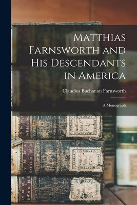 Matthias Farnsworth and His Descendants in America: a Monograph by Farnsworth, Claudius Buchanan 1815-1897