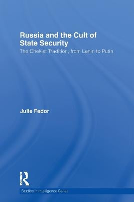 Russia and the Cult of State Security: The Chekist Tradition, from Lenin to Putin by Fedor, Julie