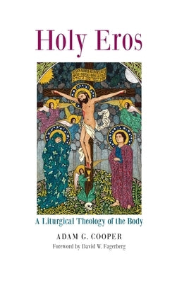 Holy Eros: A Liturgical Theology of the Body by Cooper, Adam G.