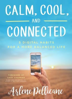 Calm, Cool, and Connected: 5 Digital Habits for a More Balanced Life by Pellicane, Arlene