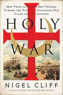 Holy War: How Vasco Da Gama's Epic Voyages Turned the Tide in a Centuries-Old Clash of Civilizations by Cliff, Nigel