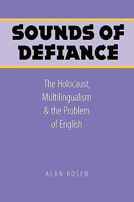Sounds of Defiance: The Holocaust, Multilingualism, and the Problem of English by Rosen, Alan