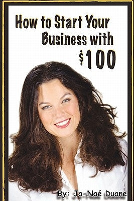 How to Start Your Business with $100 by Duane, Ja-Naé
