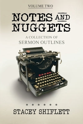 Notes and Nuggets Volume Two: A Collection of Sermon Outlines by Shiflett, Stacey