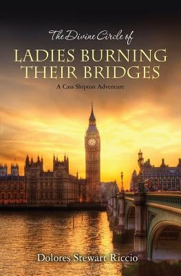 The Divine Circle of Ladies Burning Their Bridges: A Cass Shipton Adventure by Riccio, Dolores Stewart