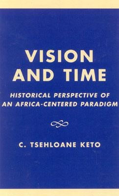 Vision and Time: Historical Perspective of an Africa-Centered Paradigm by Keto, Tsehloane C.