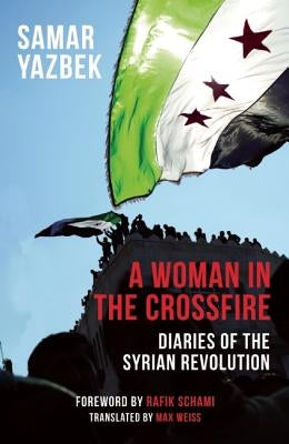 A Woman in the Crossfire: Diaries of the Syrian Revolution by Yazbek, Samar