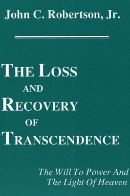 The Loss and Recovery of Transcendence: The Will to Power and the Light of Heaven by Robertson, John C., Jr.