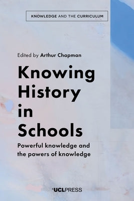 Knowing History in Schools: Powerful knowledge and the powers of knowledge by Chapman, Arthur