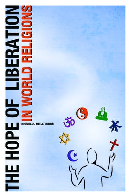 The Hope of Liberation in World Religions by de la Torre, Miguel A.