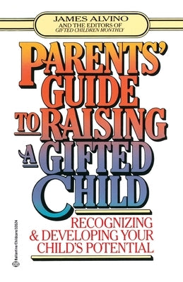 Parent's Guide to Raising a Gifted Child: Recognizing and Developing Your Child's Potential from Preschool to Adolescence by Alvino, James