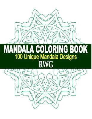 Mandala Coloring Book: 100 Unique Mandala Designs and Stress Relieving Patterns for Adult Relaxation, Meditation, and Happiness by Rwg