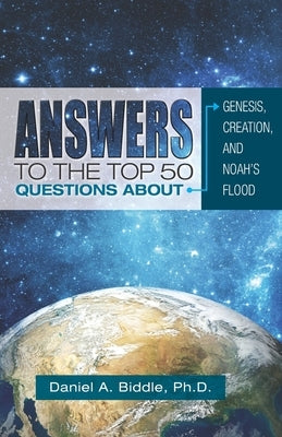 Answers to the Top 50 Questions about Genesis, Creation, and Noah's Flood by Biddle, Daniel A.