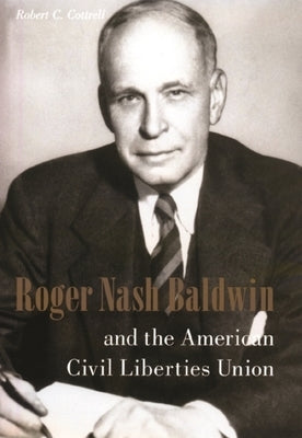 Roger Nash Baldwin and the American Civil Liberties Union by Cottrell, Robert
