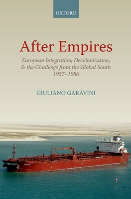 After Empires: European Integration, Decolonization, and the Challenge from the Global South 1957-1986 by Garavini, Giuliano