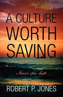 A Culture Worth Saving: Never too late by Jones, Robert P.