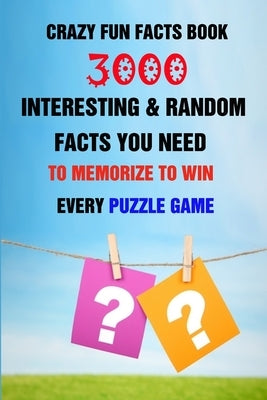 Crazy Fun Facts Book: 3000 Interesting & Random Facts You Need To Memorize To Win Every Puzzle Game by Efstratiou, Efstratios
