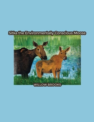 Sitka the Environmentally Conscious Moose by Brooks, Willow