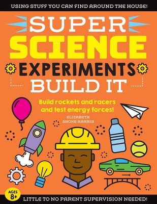 Super Science Experiments: Build It: Build Rockets and Racers and Test Energy Forces! by Harris, Elizabeth Snoke