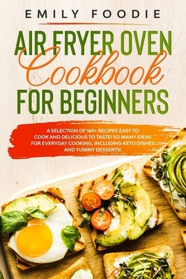 Air Fryer Oven Cookbook for Beginners: a Selection of 160+ Recipes Easy to Cook and Delicious to Taste! So Many Ideas for Everyday Cooking, including by Foodie, Emily