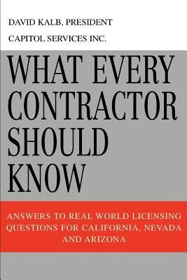 What Every Contractor Should Know: Answers to Real World Licensing Questions for California, Nevada and Arizona by Kalb, David