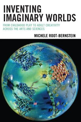 Inventing Imaginary Worlds: From Childhood Play to Adult Creativity Across the Arts and Sciences by Root-Bernstein, Michele
