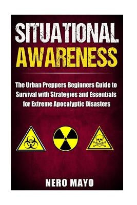 Situational Awareness: The Urban Prepper's Beginner's Guide to Survival with Strategies and Essentials for Extreme Apocalyptic Disasters by Mayo, Nero