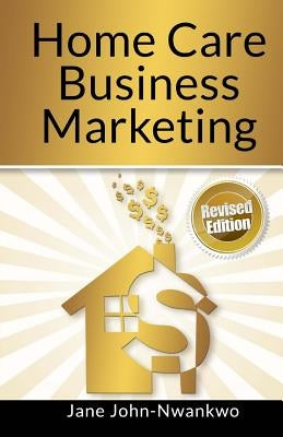 Home Care Business Marketing: Revised Edition by John-Nwankwo Rn, Msn Jane