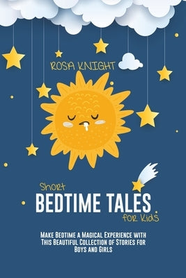 Short Bedtime Tales for Kids: Make Bedtime a Magical Experience with This Beautiful Collection of Stories for Boys and Girls by Knight, Rosa