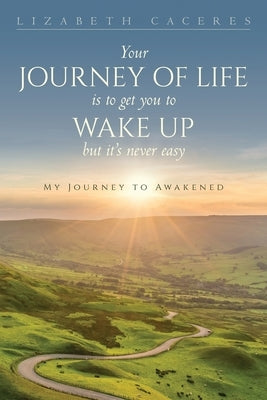 Your Journey of Life Is to Get You to Wake Up but It's Never Easy by Caceres, Lizabeth