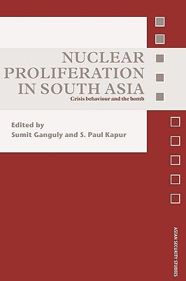 Nuclear Proliferation in South Asia: Crisis Behaviour and the Bomb by Ganguly, Sumit