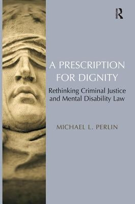 A Prescription for Dignity: Rethinking Criminal Justice and Mental Disability Law by Perlin, Michael L.