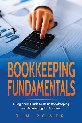 Bookkiping Fundamentals: A Beginners Guide to Basic Bookkeeping and Accounting for Business by Power, Tim