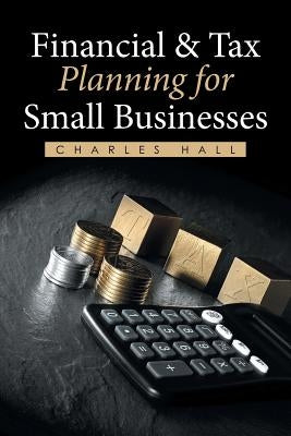 Financial & Tax Planning for Small Businesses by Hall, Charles