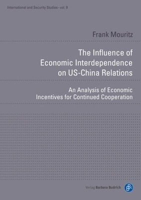 The Influence of Economic Interdependence on Us-China Relations: An Analysis of Economic Incentives for Continued Cooperation by Mouritz, Frank