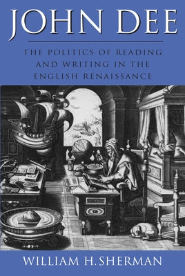 John Dee: The Politics of Reading and Writing in the English Renaissance by Sherman, William H.
